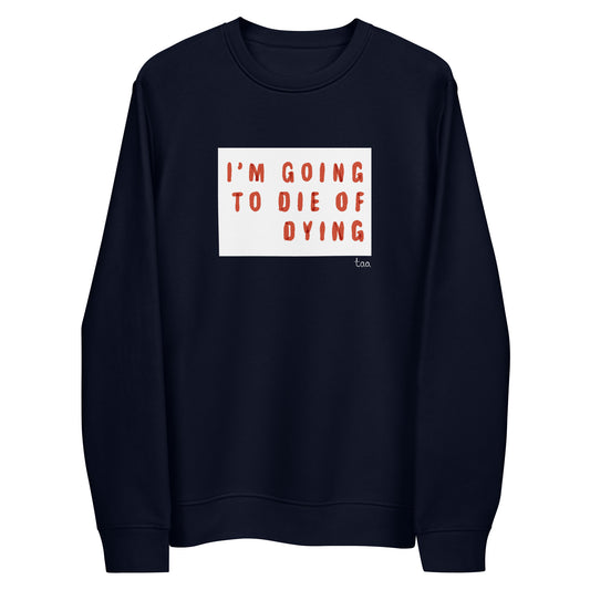 ‘i’m going to die of dying’ unisex organic cotton sweatshirt - 100% organic cotton