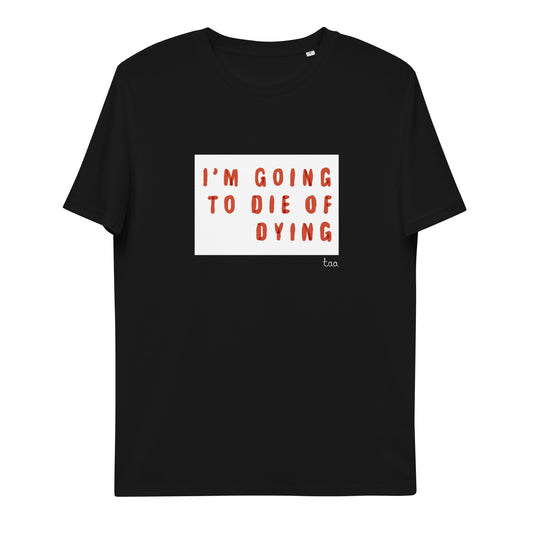 ‘i’m going to die of dying’ unisex organic cotton t-shirt - 100% organic cotton